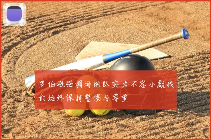 罗伯逊强调海地队实力不容小觑我们始终保持警惕与尊重