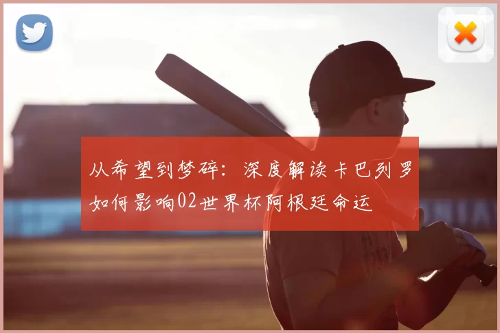 从希望到梦碎:深度解读卡巴列罗如何影响02世界杯阿根廷命运