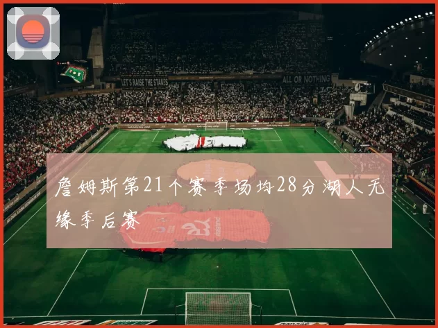 詹姆斯第21个赛季场均28分湖人无缘季后赛