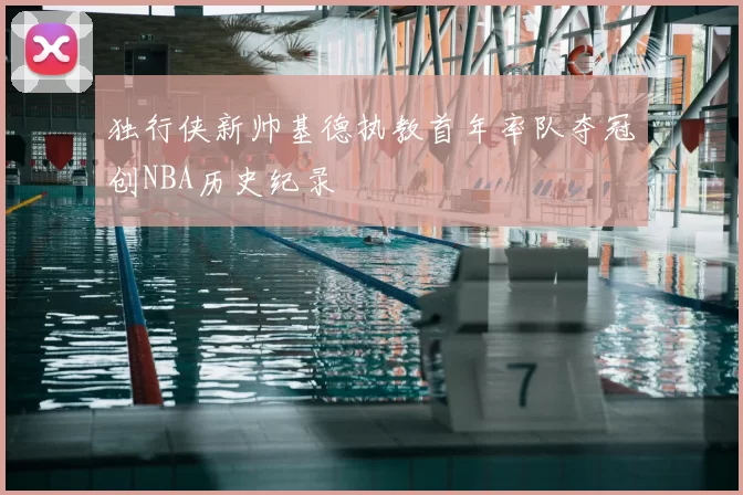 独行侠新帅基德执教首年率队夺冠创NBA历史纪录