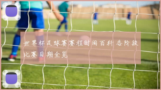世界杯足球赛赛程时间百科 各阶段比赛日期全览
