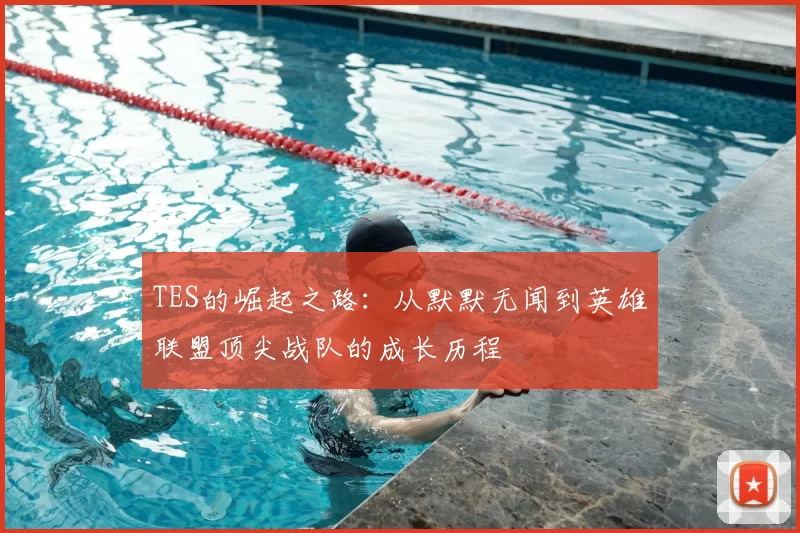 TES的崛起之路:从默默无闻到英雄联盟顶尖战队的成长历程