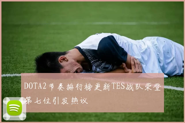 DOTA2节奏排行榜更新TES战队荣登第七位引发热议