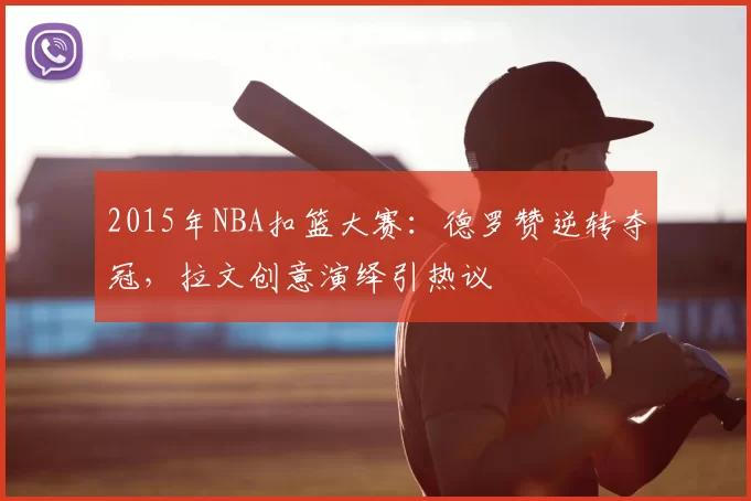 2015年NBA扣篮大赛：德罗赞逆转夺冠，拉文创意演绎引热议