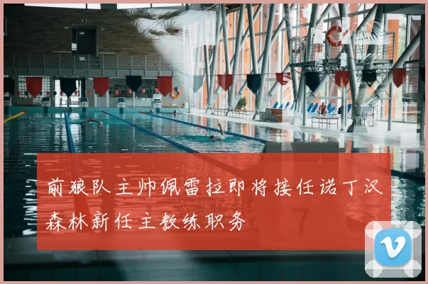 前狼队主帅佩雷拉即将接任诺丁汉森林新任主教练职务