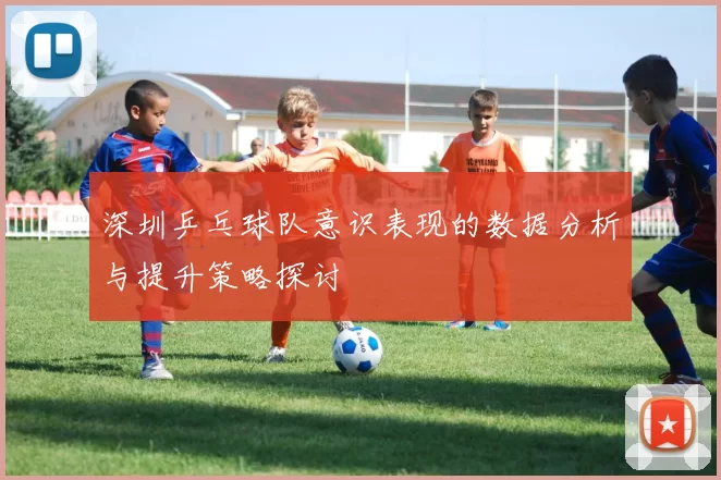 深圳乒乓球队意识表现的数据分析与提升策略探讨